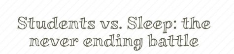 Students Vs. Sleep: the never ending battle
